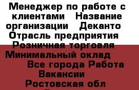 Менеджер по работе с клиентами › Название организации ­ Деканто › Отрасль предприятия ­ Розничная торговля › Минимальный оклад ­ 25 000 - Все города Работа » Вакансии   . Ростовская обл.,Донецк г.